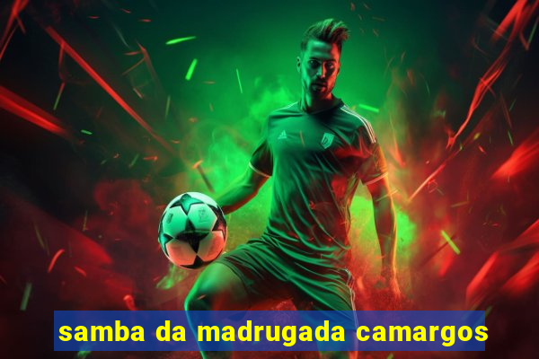 samba da madrugada camargos